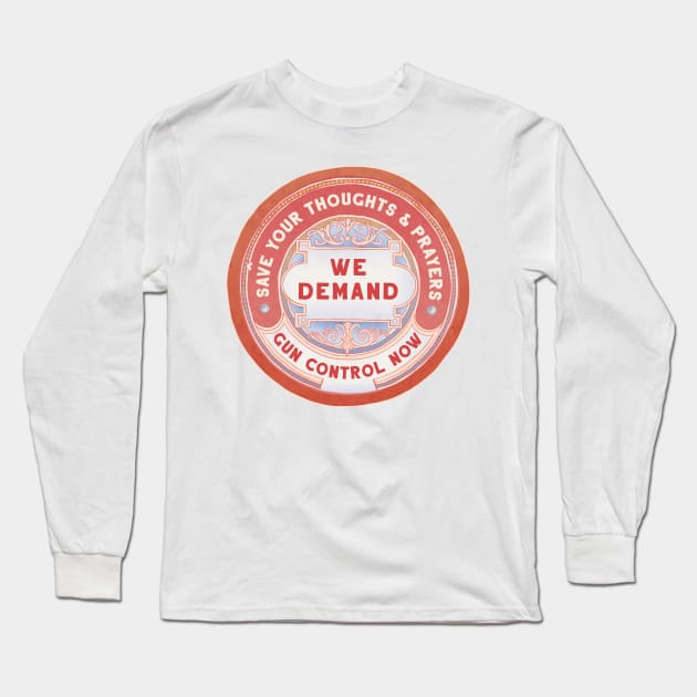 Save Your Thoughts And Prayers We Demand Gun Control Now Long Sleeve T-Shirt by FabulouslyFeminist